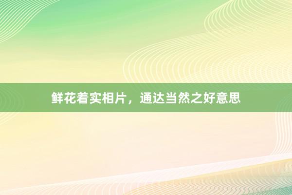 鲜花着实相片，通达当然之好意思