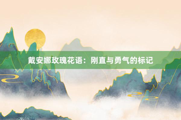 戴安娜玫瑰花语：刚直与勇气的标记