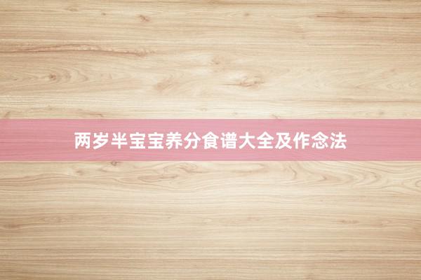 两岁半宝宝养分食谱大全及作念法