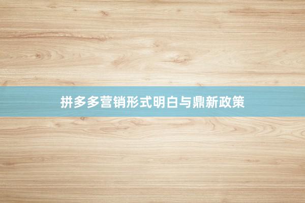 拼多多营销形式明白与鼎新政策